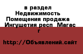  в раздел : Недвижимость » Помещения продажа . Ингушетия респ.,Магас г.